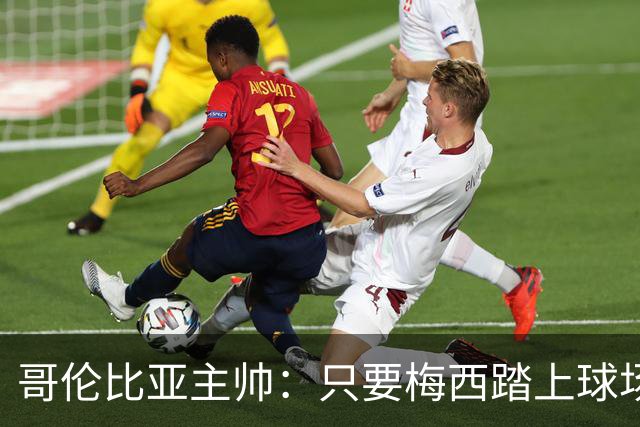 哥伦比亚主帅：只要梅西踏上球场，他就是最好的球员之一